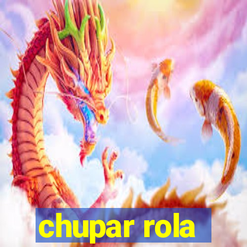 chupar rola